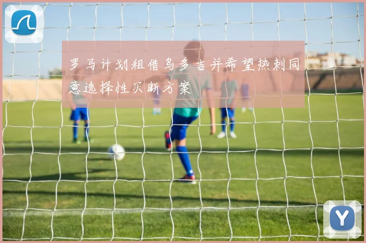 罗马计划租借乌多吉并希望热刺同意选择性买断方案