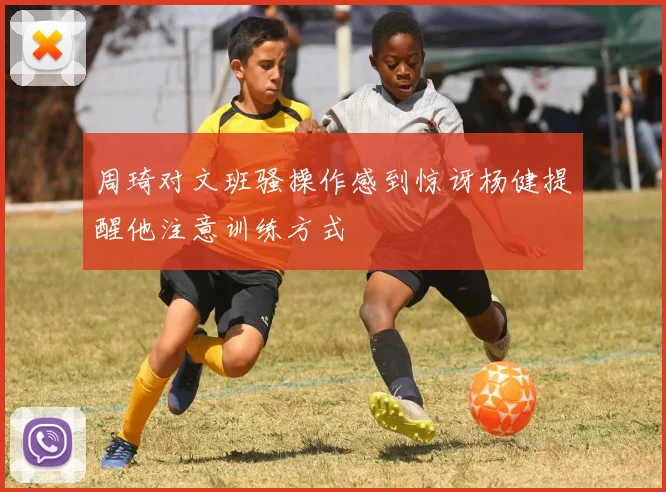 周琦对文班骚操作感到惊讶杨健提醒他注意训练方式
