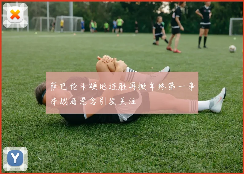 萨巴伦卡硬地连胜再掀年终第一争夺战局悬念引发关注