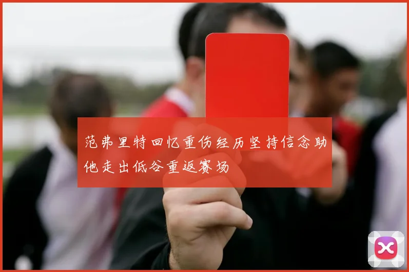 范弗里特回忆重伤经历坚持信念助他走出低谷重返赛场