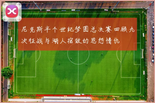 尼克斯半个世纪梦圆总决赛回顾九次征战与湖人宿敌的恩怨情仇