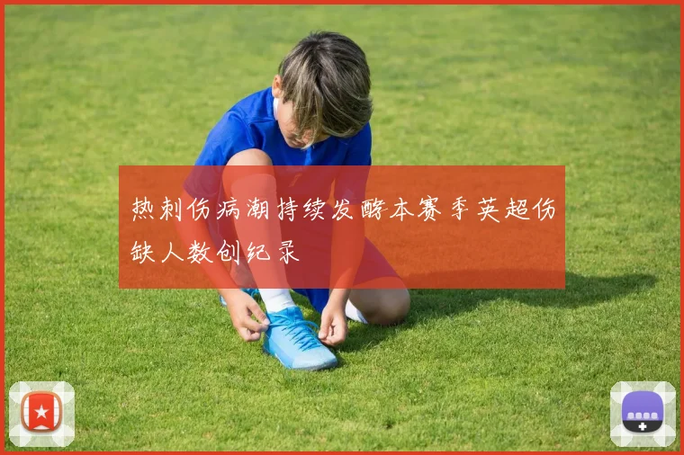 热刺伤病潮持续发酵本赛季英超伤缺人数创纪录