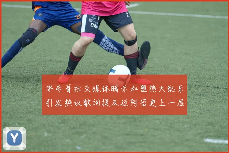 字母哥社交媒体暗示加盟热火配乐引发热议歌词提及迈阿密更上一层楼
