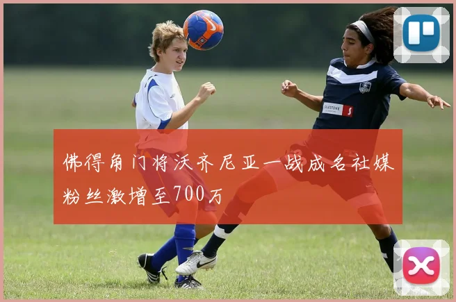 佛得角门将沃齐尼亚一战成名社媒粉丝激增至700万