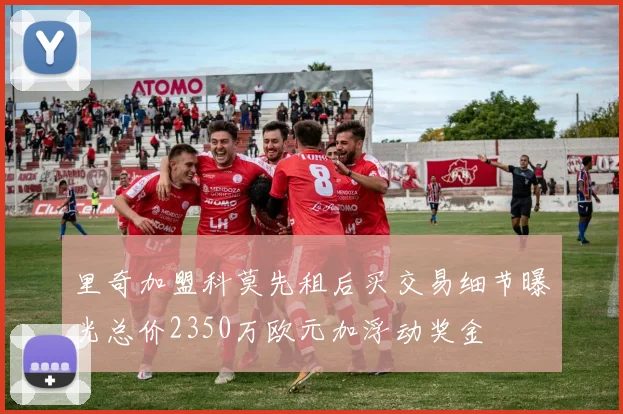 里奇加盟科莫先租后买交易细节曝光总价2350万欧元加浮动奖金