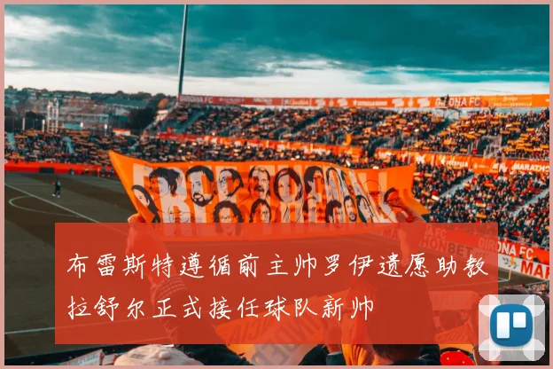 布雷斯特遵循前主帅罗伊遗愿助教拉舒尔正式接任球队新帅