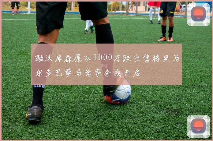 勒沃库森愿以1000万欧出售格里马尔多巴萨马竞争夺战开启