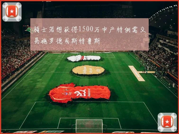 骑士若想获得1500万中产特例需交易施罗德或斯特鲁斯